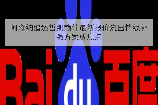 阿森纳追逐哲凯赖什最新报价流出锋线补强方案成焦点